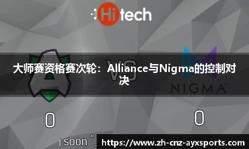 大师赛资格赛次轮：Alliance与Nigma的控制对决